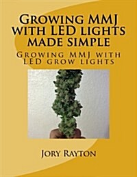 Growing Mmj with Led Lights Made Simple: Growing Mmj with Led Grow Lights (Paperback)
