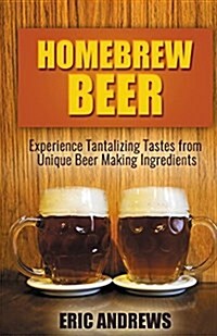 Homebrew Beer -- Experience Tantalizing Tastes from Unique Beer Making Ingredien (Paperback)