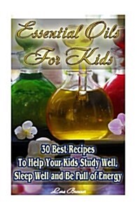 Essential Oils for Kids: 30 Best Recipes to Help Your Kids Study Well, Sleep Well and Be Full of Energy: (Essential Oils for Kids, Safe Essenti (Paperback)