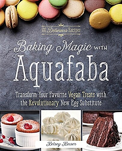 Baking Magic with Aquafaba: Transform Your Favorite Vegan Treats with the Revolutionary New Egg Substitute (Paperback)