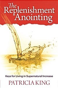 The Replenishment Anointing: Keys to Living in Supernatural Increase (Paperback)