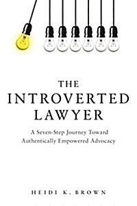 The Introverted Lawyer: A Seven-Step Journey Toward Authentically Empowered Advocacy: A Seven-Step Journey Toward Authentically Empowered Advocacy (Paperback)