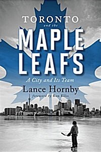 Toronto and the Maple Leafs: A City and Its Team (Paperback)