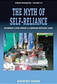 The Myth of Self-Reliance : Economic Lives Inside a Liberian Refugee Camp (Hardcover)