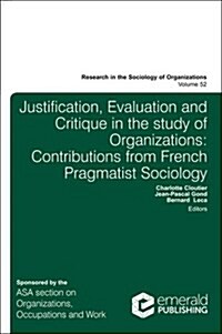 Justification, Evaluation and Critique in the Study of Organizations : Contributions from French Pragmatist Sociology (Hardcover)