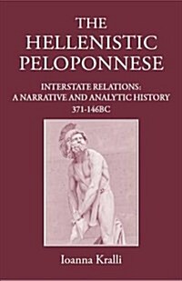 The Hellenistic Peloponnese : Interstate Relations: A Narrative and Analytic History, 371-146 BC (Hardcover)