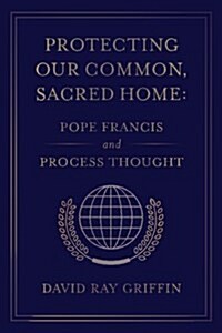Protecting Our Common, Sacred Home: Pope Francis and Process Thought (Paperback)