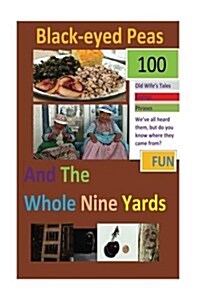 Black-Eyed Peas and the Whole Nine Yards: Fun Old-Wives Tales, Sayings, Phrases and Their Origins (Paperback)