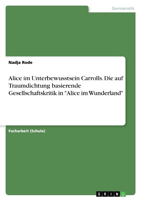Alice im Unterbewusstsein Carrolls. Die auf Traumdichtung basierende Gesellschaftskritik in Alice im Wunderland (Paperback)