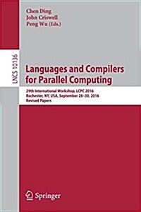 Languages and Compilers for Parallel Computing: 29th International Workshop, Lcpc 2016, Rochester, NY, USA, September 28-30, 2016, Revised Papers (Paperback, 2017)