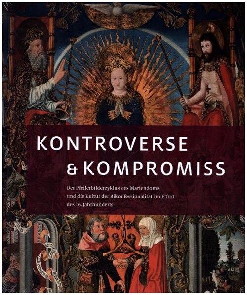 Kontroverse & Kompromiss: Der Pfeilerbilderzyklus Des Mariendoms Und Die Kultur Der Bikonfessionalitat Im Erfurt Des 16. Jahrhunderts (Hardcover)