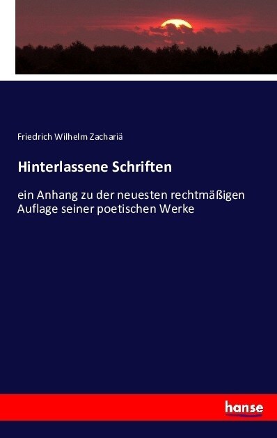 Hinterlassene Schriften: ein Anhang zu der neuesten rechtm癌igen Auflage seiner poetischen Werke (Paperback)