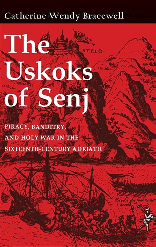 Uskoks of Senj: Piracy, Banditry, and Holy War in the Sixteenth-Century Adriatic (Hardcover)