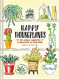 Happy Houseplants: 30 Lovely Varieties to Brighten Up Your Home (Books for Gardeners, Home Decoration Books, Books for Millenials) (Hardcover)