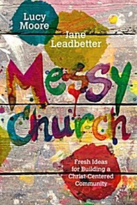 Messy Church: Fresh Ideas for Building a Christ-Centered Community (Paperback)