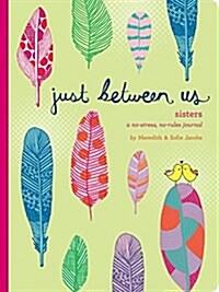 Just Between Us: Sisters -- A No-Stress, No-Rules Journal (Big Sister Books, Books for Daughters, Gifts for Daughters) (Other)