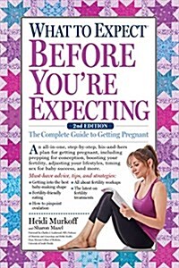 What to Expect Before Youre Expecting: The Complete Guide to Getting Pregnant (Paperback, 2)