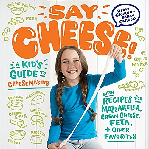 Say Cheese!: A Kids Guide to Cheese Making with Recipes for Mozzarella, Cream Cheese, Feta & Other Favorites (Spiral)