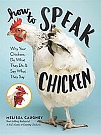 How to Speak Chicken: Why Your Chickens Do What They Do & Say What They Say (Paperback)