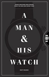(A)Man & his watch : iconic watches & stories from the men who wore them