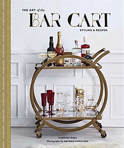 The Art of the Bar Cart: Styling & Recipes (Book about Booze, Gift for Dads, Mixology Book) (Hardcover)