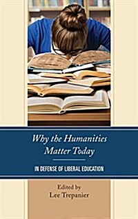 Why the Humanities Matter Today: In Defense of Liberal Education (Hardcover)