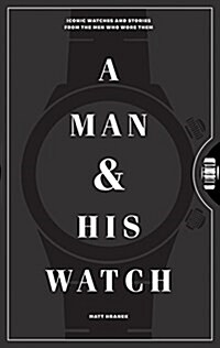 A Man & His Watch: Iconic Watches and Stories from the Men Who Wore Them (Hardcover)