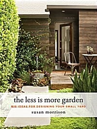 The Less Is More Garden: Big Ideas for Designing Your Small Yard (Hardcover)