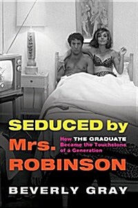 Seduced by Mrs. Robinson: How the Graduate Became the Touchstone of a Generation (Hardcover)