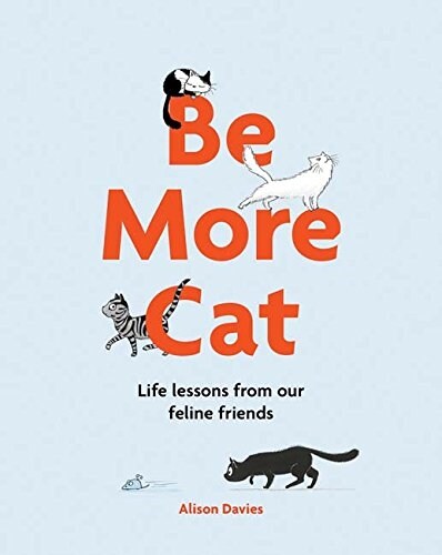 Be More Cat : Life Lessons from Our Feline Friends (Hardcover)