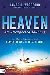 Heaven, an Unexpected Journey: One Mans Experience with Heaven, Angels, and the Afterlife (Paperback)