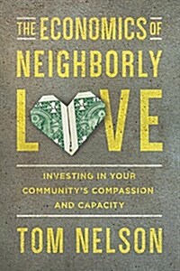 The Economics of Neighborly Love: Investing in Your Communitys Compassion and Capacity (Paperback)