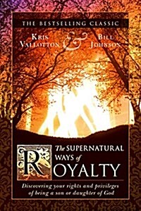 The Supernatural Ways of Royalty: Discovering Your Rights and Privileges of Being a Son or Daughter of God (Paperback)