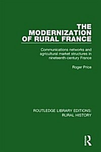 The Modernization of Rural France : Communications Networks and Agricultural Market Structures in Nineteenth-Century France (Hardcover)