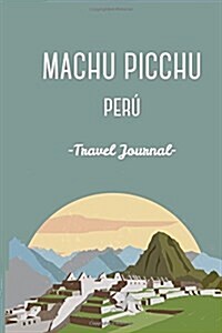 Machu Picchu Peru Travel Journal. Diary.Travelers Gift. Inka Trail. Wanderlust: Wanderlust Journals (Paperback)