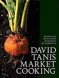 David Tanis Market Cooking: Recipes and Revelations, Ingredient by Ingredient (Hardcover)