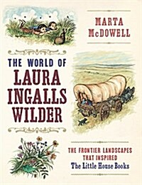 The World of Laura Ingalls Wilder: The Frontier Landscapes That Inspired the Little House Books (Hardcover)