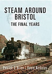 Steam Around Bristol : The Final Years (Paperback)