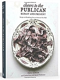 Cheers to the Publican, Repast and Present: Recipes and Ramblings from an American Beer Hall [A Cookbook] (Hardcover)