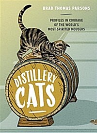 Distillery Cats: Profiles in Courage of the Worlds Most Spirited Mousers (Hardcover)