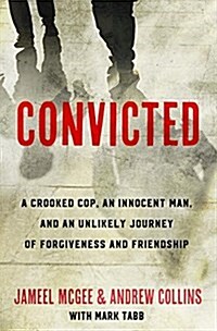 Convicted: A Crooked Cop, an Innocent Man, and an Unlikely Journey of Forgiveness and Friendship (Hardcover)