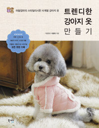 트렌디한 강아지 옷 만들기 :아둥엄마의 스타일리시한 사계절 강아지 옷 