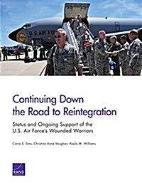 Continuing Down the Road to Reintegration: Status and Ongoing Support of the U.S. Air Forces Wounded Warriors (Paperback)