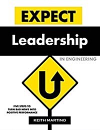 Expect Leadership in Engineering: Five Steps to Turn Bad News Into Positive Performance (Paperback)