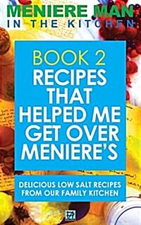 Meniere Man in the Kitchen. Book 2: Recipes That Helped Me Get Over Menieres. Delicious Low Salt Recipes from Our Family Kitchen (Hardcover)