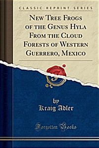 New Tree Frogs of the Genus Hyla from the Cloud Forests of Western Guerrero, Mexico (Classic Reprint) (Paperback)