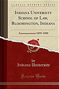 Indiana University School of Law, Bloomington, Indiana: Announcement 1899-1900 (Classic Reprint) (Paperback)