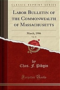 Labor Bulletin of the Commonwealth of Massachusetts, Vol. 10: March, 1906 (Classic Reprint) (Paperback)