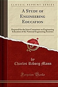 A Study of Engineering Education: Prepared for the Joint Committee on Engineering Education of the National Engineering Societies (Classic Reprint) (Paperback)