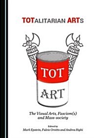 Totalitarian Arts: The Visual Arts, Fascism(s) and Mass-Society (Hardcover)